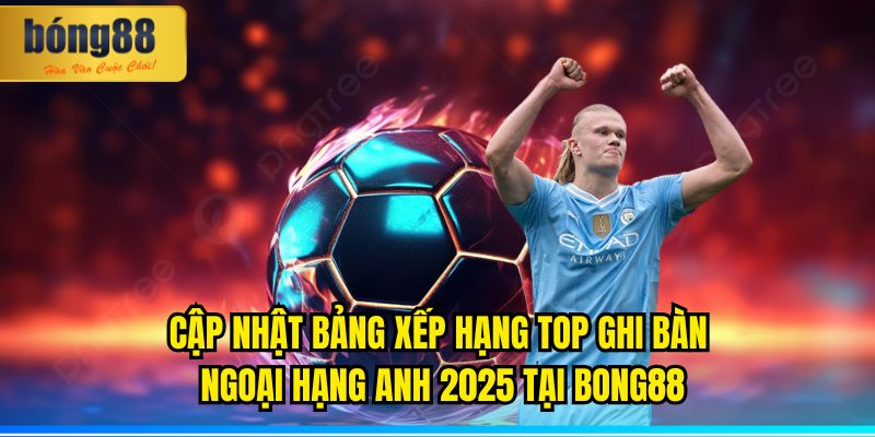 Bảng Xếp Hạng Top Ghi Bàn Ngoại Hạng Anh 2025 (Cập Nhật Mới Nhất) 1 Cập nhật bảng xếp hạng top ghi bàn Ngoại Hạng Anh 2025 nhanh và chính xác tại BONG88.