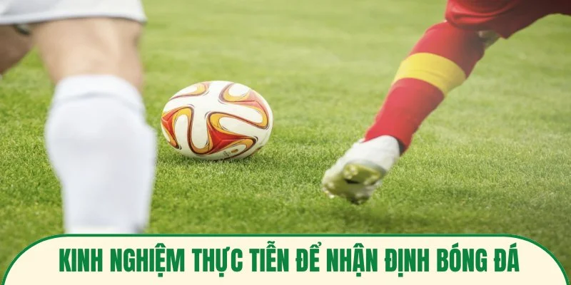 Kinh nghiệm thực tiễn để nhận định bóng đá