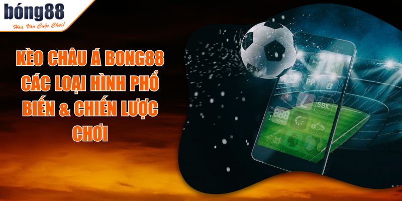 Kèo Châu Á BONG88 - Các Loại Hình Phổ Biến & Chiến Lược Chơi 4 Kèo Châu Á BONG88 - Các Loại Hình Phổ Biến & Chiến Lược Chơi