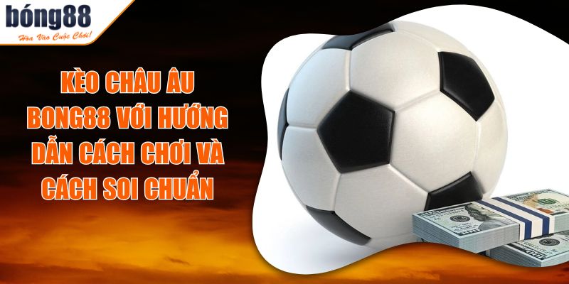 Kèo Châu Âu BONG88 Với Hướng Dẫn Cách Chơi Và Cách Soi Chuẩn 3 Kèo Châu Âu BONG88 Với Hướng Dẫn Cách Chơi Và Cách Soi Chuẩn