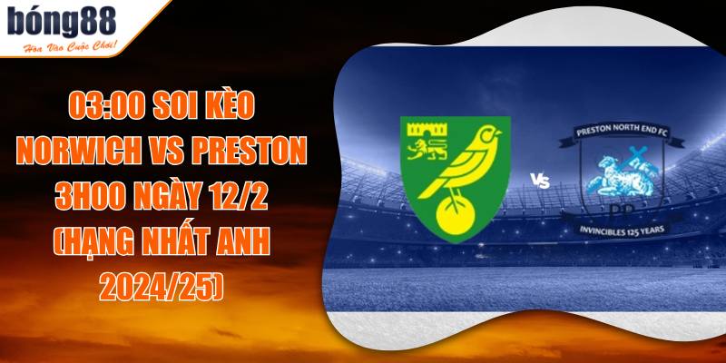 03:00 Soi Kèo Norwich Vs Preston 3h00 Ngày 12/2 (Hạng Nhất Anh 2024/25)
