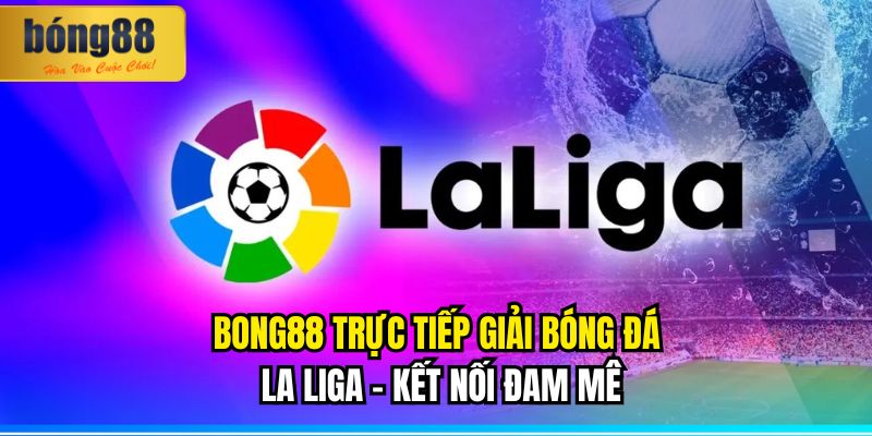 BONG88 Trực Tiếp Giải Bóng Đá La Liga – Kết Nối Đam Mê