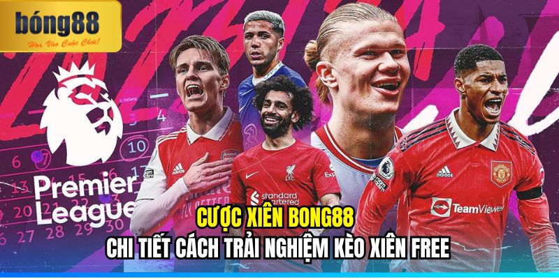 Cược Xiên BONG88 | Chi Tiết Cách Trải Nghiệm Kèo Xiên Free 9 Cược xiên